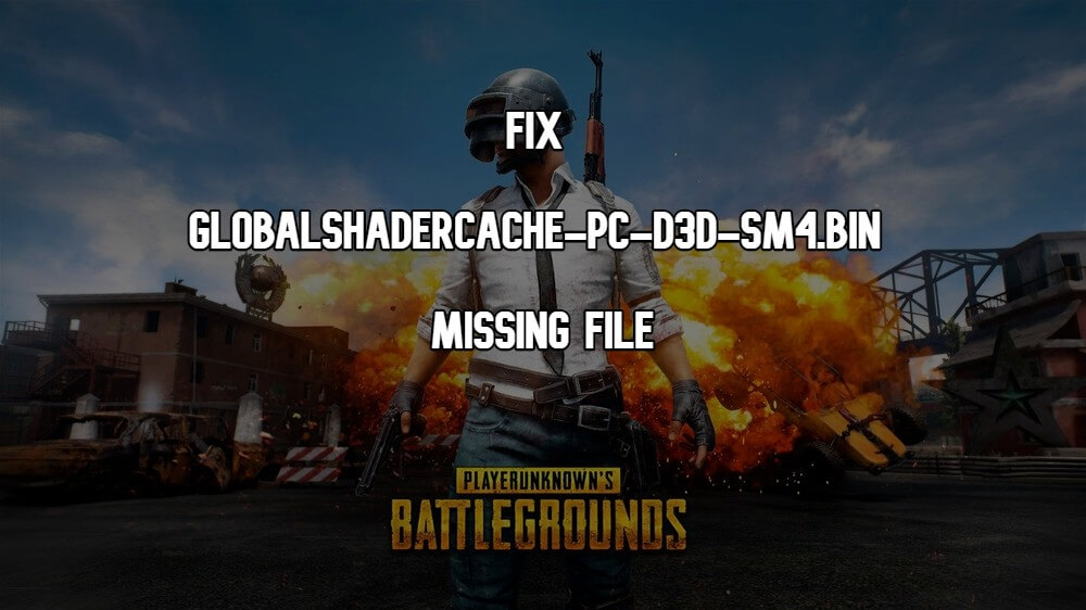 How to fix GlobalShaderCache-PC-D3D-SM4.bin missing error PUBG